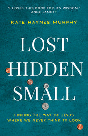 Lost, Hidden, Small: Finding the Way of Jesus Where We Never Think to Look by Murphy, Kate Haynes