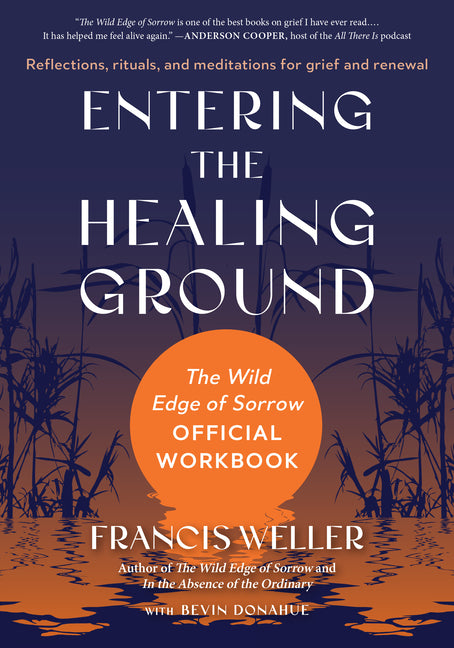 Entering the Healing Ground: The Wild Edge of Sorrow Official Workbook--Reflections, Rituals, and Meditations for Grief and Renewal -- Francis Weller, Paperback
