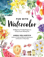 Fun with Watercolor: 45 Beginner-Friendly Projects to Create Frame-Worthy Art by Koliadych, Anna