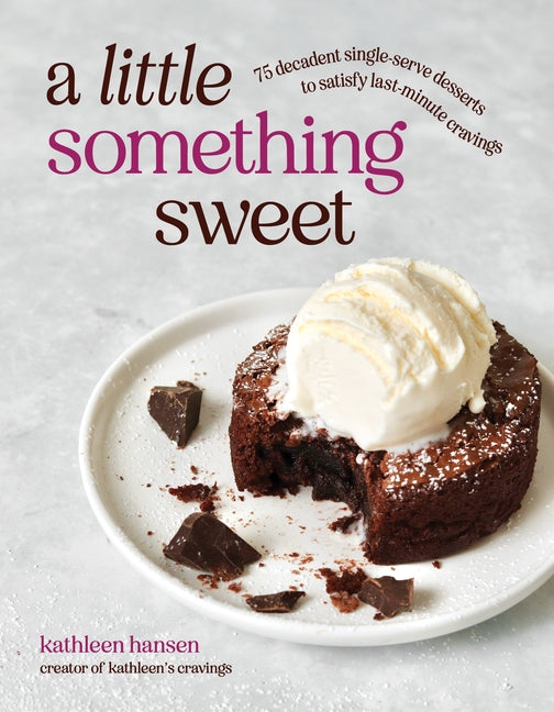 A Little Something Sweet: 75 Decadent Single-Serve Desserts to Satisfy Last-Minute Cravings -- Kathleen Hansen, Paperback
