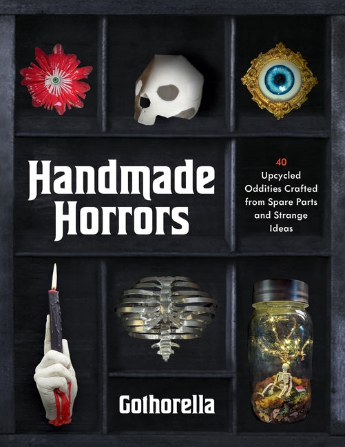 Handmade Horrors: 40 Upcycled Oddities Crafted from Spare Parts and Strange Ideas -- Rachel Bennick, Paperback