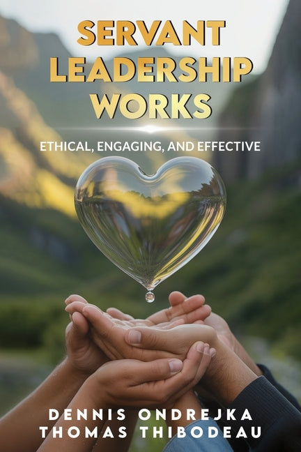 Servant Leadership Works: Ethical, Engaging, and Effective -- Dennis Ondrejka, Paperback