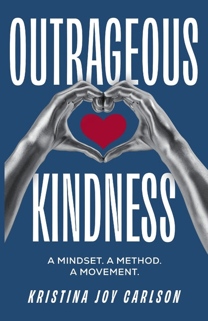 Outrageous Kindness: A Mindset. A Method. A Movement. -- Kristina Joy Carlson, Paperback