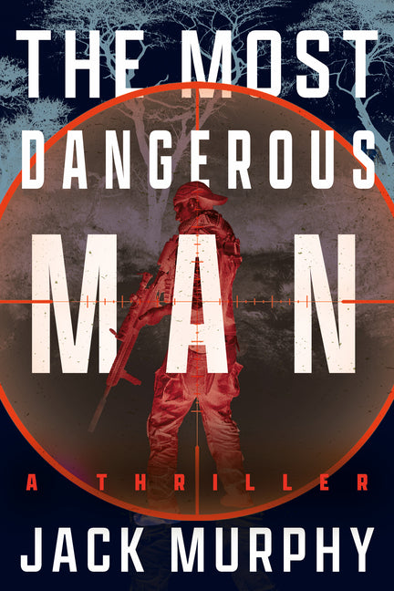 The Most Dangerous Man: A Jeremy Lopez, US Army Ranger Thriller -- Jack Murphy, Hardcover
