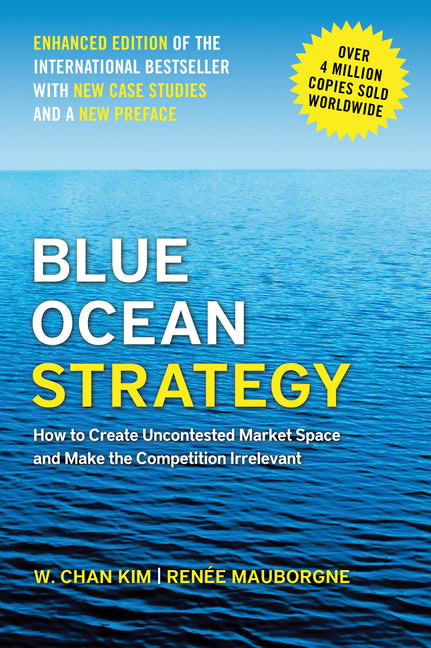 Blue Ocean Strategy, Enhanced Edition: How to Create Uncontested Market Space and Make the Competition Irrelevant -- W. Chan Kim, Hardcover