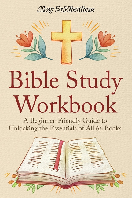 Bible Study Workbook: A Beginner-Friendly Guide to Unlocking the Essentials of All 66 Books -- Ahoy Publications, Paperback