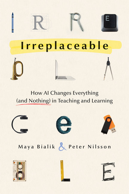 Irreplaceable: How AI Changes Everything (and Nothing) in Teaching and Learning -- Maya Bialik, Paperback
