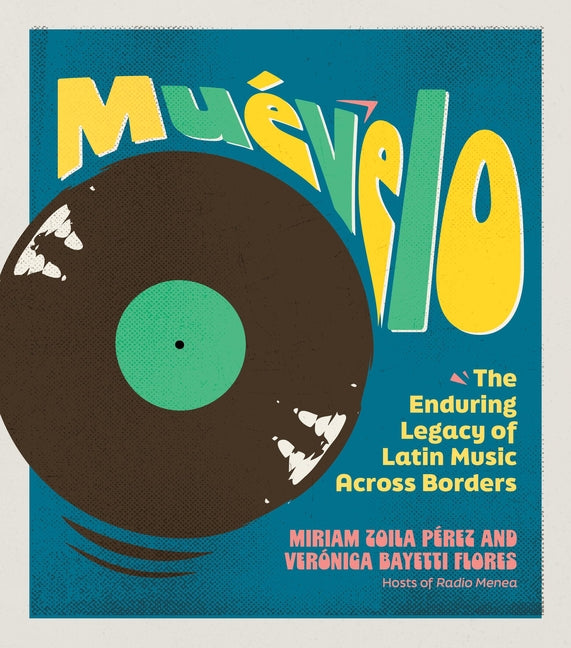 Muévelo: The Enduring Legacy of Latin Music Across Borders -- Verónica Bayetti Flores, Hardcover