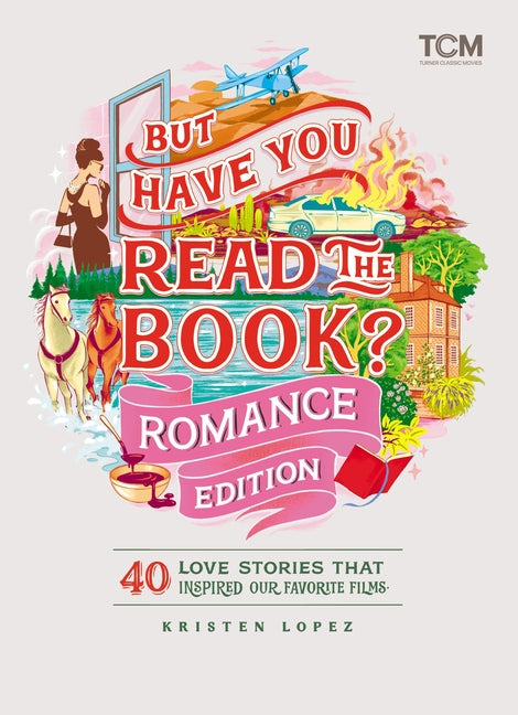 But Have You Read the Book? Romance Edition: 40 Love Stories That Inspired Our Favorite Films -- Kristen Lopez, Hardcover