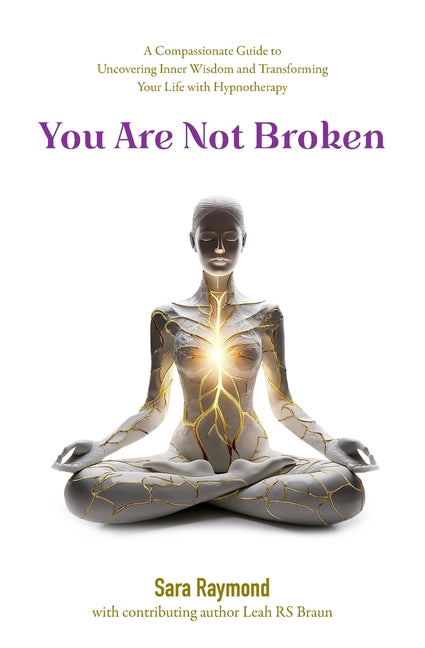 You Are Not Broken: A Compassionate Guide to Uncovering Inner Wisdom and Transforming Your Life with Hypnotherapy -- Sara Raymond, Paperback