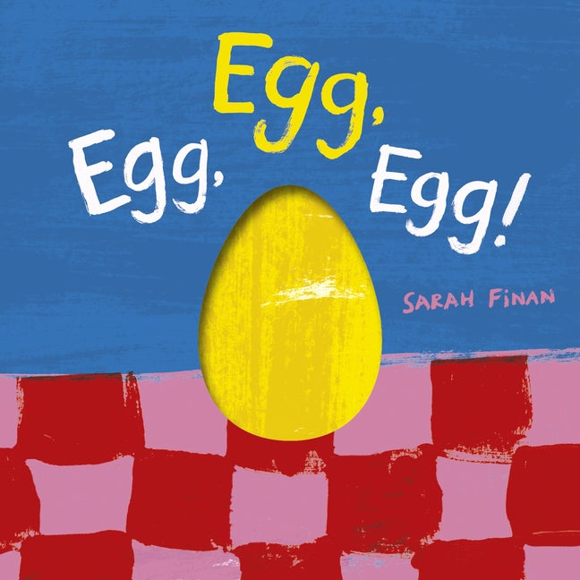 Egg, Egg, Egg! -- Sarah Finan, Board Book