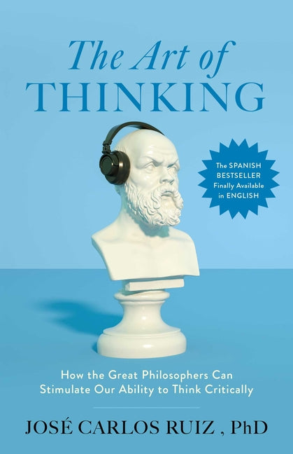 The Art of Thinking: How the Great Philosophers Can Stimulate Our Ability to Think Critically -- José Carlos Ruiz, Paperback