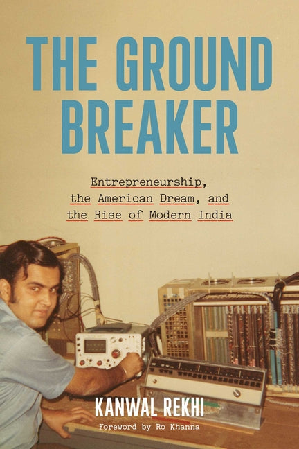The Groundbreaker: Entrepreneurship, the American Dream, and the Rise of Modern India -- Kanwal Rekhi, Hardcover