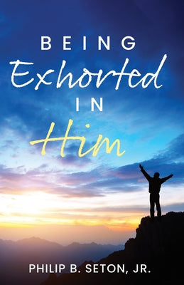 Being Exhorted in Him by Seton, Philip B., Jr.