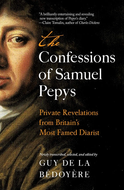 The Confessions of Samuel Pepys: Private Revelations from Britain's Most Famed Diarist -- Guy de la Bédoyère, Hardcover