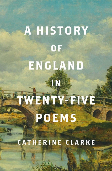 A History of England in Twenty-Five Poems -- Catherine Clarke, Hardcover