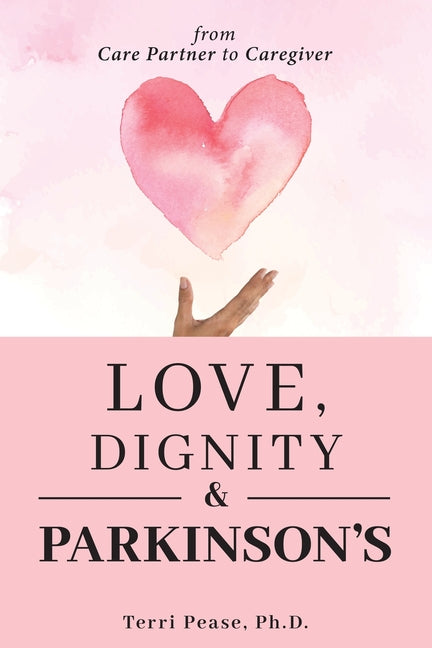 Love, Dignity, and Parkinson's: from Care Partner to Caregiver -- Terri Pease, Paperback
