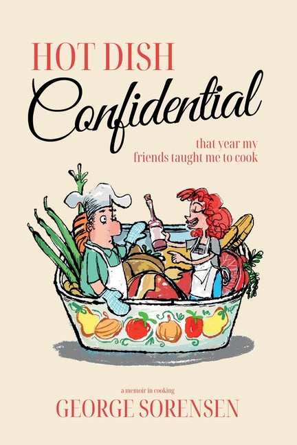 Hot Dish Confidential: That Year My Friends Taught Me to Cook -- George Sorensen, Paperback