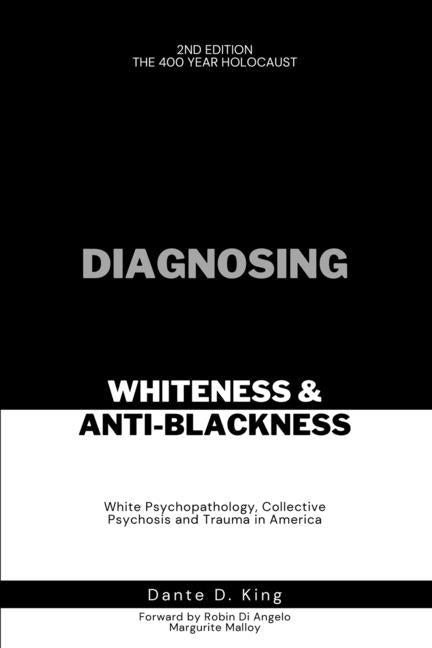 Diagnosing Whiteness & Anti-Blackness: White Psychopathology, Collective Psychosis, and Trauma in America -- Dante D. King, Paperback