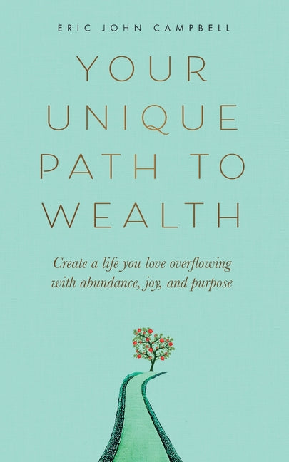 Your Unique Path to Wealth: Create a life you love overflowing with abundance, joy, and purpose -- Eric John Campbell, Paperback