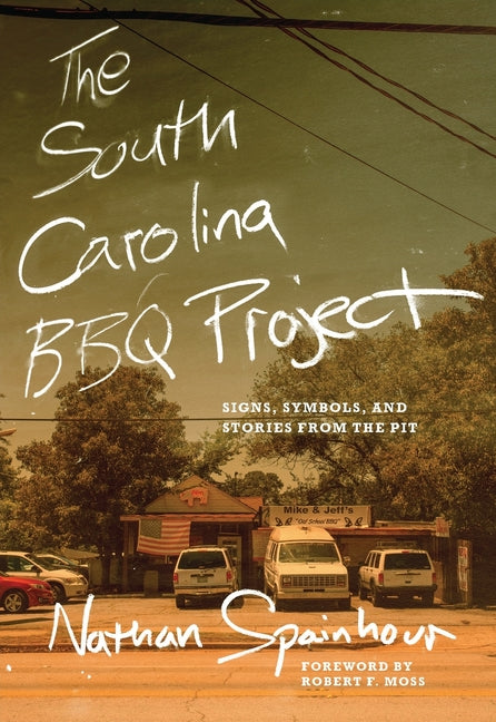 The South Carolina BBQ Project: Signs, Symbols, and Stories from the Pit -- Nathan Spainhour, Paperback