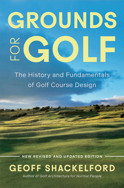 Grounds for Golf: The History, Fundamentals and Joy of Golf Course Design -- Geoff Shackelford, Hardcover