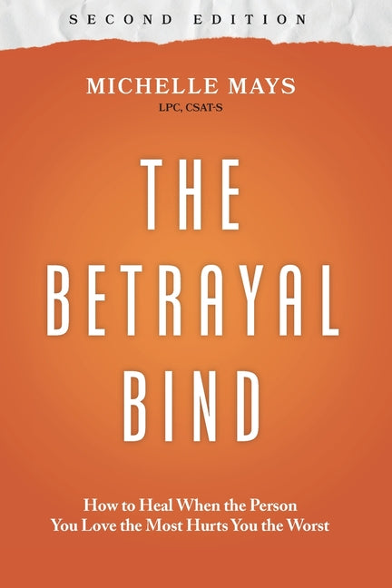 The Betrayal Bind: How to Heal When the Person You Love the Most Hurts You the Worst, Second Edition -- Michelle Mays Lpc Csat-S, Paperback