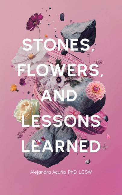 Stones, Flowers, and Lessons Learned -- Alejandra Acuña, Paperback