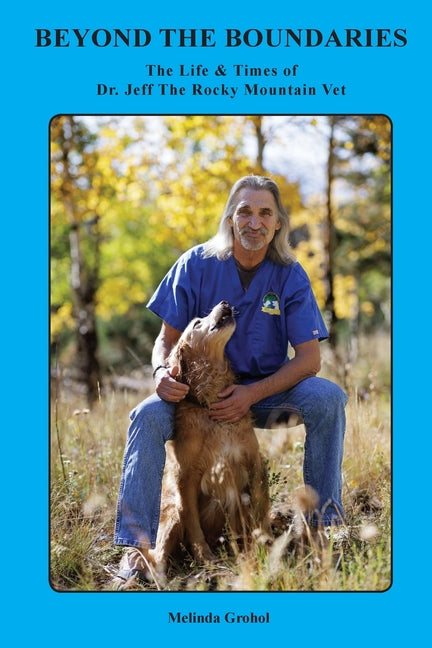 Beyond the Boundaries The Life & Times of Dr. Jeff The Rocky Mountain Vet -- Melinda Grohol, Paperback