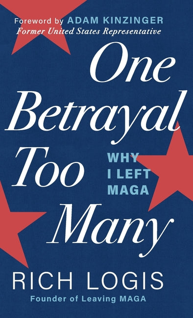 One Betrayal Too Many: Why I Left MAGA -- Rich Logis, Hardcover