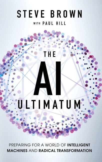 The AI Ultimatum: Preparing for a World of Intelligent Machines and Radical Transformation -- Steve Brown, Hardcover