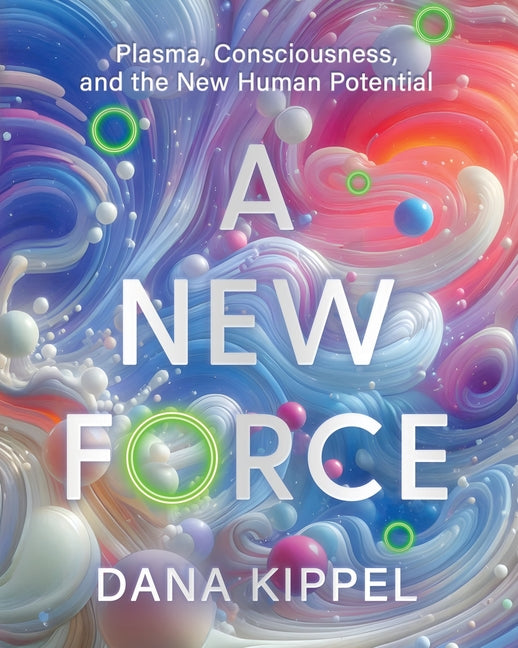 A New Force: Plasma, Consciousness, and the New Human Potential -- Dana Beth Kippel, Paperback