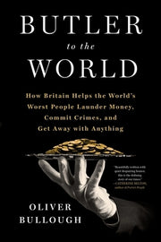 Butler to the World: How Britain Helps the World's Worst People Launder Money, Commit Crimes, and Get Away with Anything by Bullough, Oliver