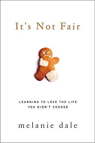 It's Not Fair: Learning to Love the Life You Didn't Choose -- Melanie Dale, Paperback
