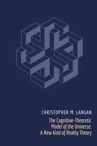 The Cognitive-Theoretic Model of the Universe: A New Kind of Reality Theory by Langan, Christopher Michael