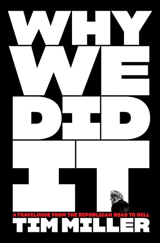 Why We Did It: A Travelogue from the Republican Road to Hell -- Tim Miller, Hardcover