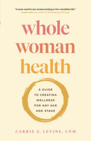 Whole Woman Health: A Guide to Creating Wellness for Any Age and Stage by Levine, Carrie