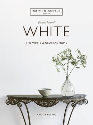 For the Love of White: The White and Neutral Home -- Chrissie Rucker, Hardcover