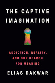 The Captive Imagination: Addiction, Reality, and Our Search for Meaning by Dakwar, Elias