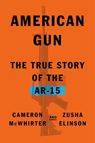 American Gun: The True Story of the Ar-15 -- Cameron McWhirter, Hardcover
