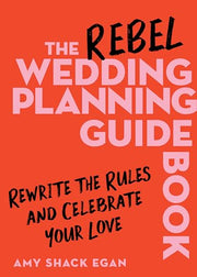 The Rebel Wedding Planning Guidebook: Rewrite the Rules and Celebrate Your Love by Egan, Amy Shack