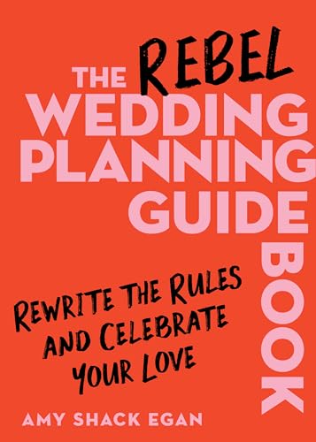 The Rebel Wedding Planning Guidebook: Rewrite the Rules and Celebrate Your Love -- Amy Shack Egan, Hardcover