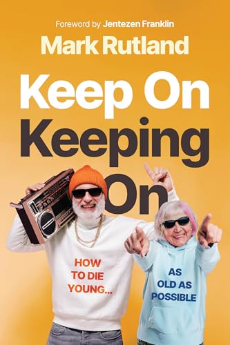Keep on Keeping on: How to Die Young...as Old as Possible by Rutland, Mark