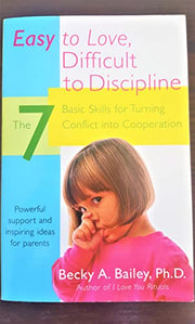Easy to Love, Difficult to Discipline: The 7 Basic Skills for Turning Conflict Into Cooperation by Bailey, Becky A.