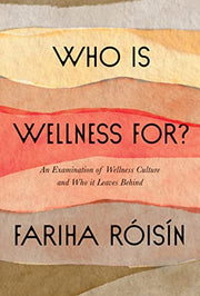Who Is Wellness For?: An Examination of Wellness Culture and Who It Leaves Behind by Roisin, Fariha