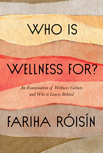 Who Is Wellness For?: An Examination of Wellness Culture and Who It Leaves Behind by Roisin, Fariha