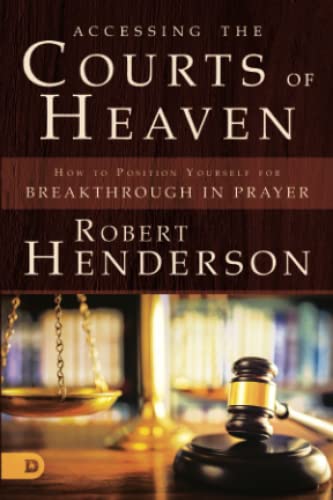 Accessing the Courts of Heaven: Positioning Yourself for Breakthrough and Answered Prayers -- Robert Henderson, Paperback