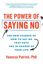 The Power of Saying No: The New Science of How to Say No That Puts You in Charge of Your Life by Patrick, Vanessa