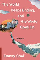 The World Keeps Ending, and the World Goes on -- Franny Choi, Hardcover