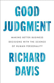 Good Judgment: Making Better Business Decisions with the Science of Human Personality by Davis, Richard